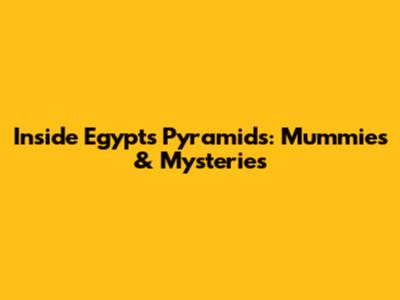 Inside Egypt's Pyramids: Mummies & Mysteries