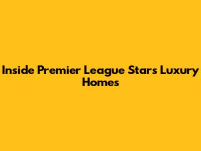 Inside Premier League Stars' Luxury Homes