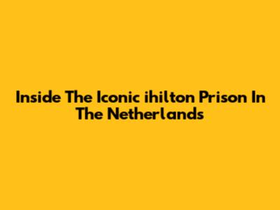 Inside The Iconic 'ihilton Prison' In The Netherlands