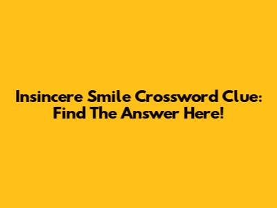 Insincere Smile Crossword Clue: Find The Answer Here!