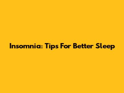 Insomnia: Tips For Better Sleep