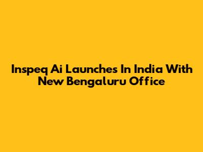 Inspeq Ai Launches In India With New Bengaluru Office