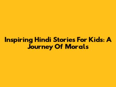 Inspiring Hindi Stories For Kids: A Journey Of Morals