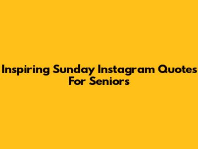 Inspiring Sunday Instagram Quotes For Seniors