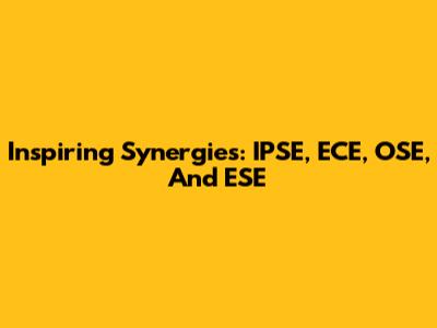 Inspiring Synergies: IPSE, ECE, OSE, And ESE