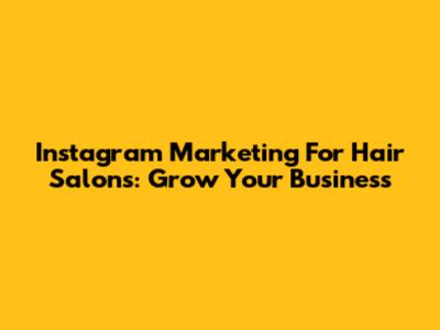 Instagram Marketing For Hair Salons: Grow Your Business