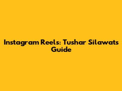 Instagram Reels: Tushar Silawat's Guide