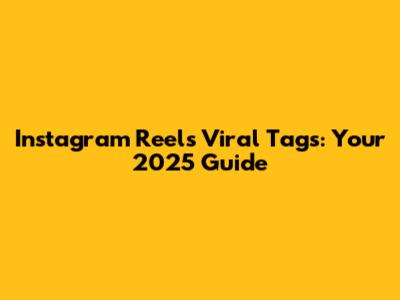 Instagram Reels Viral Tags: Your 2025 Guide