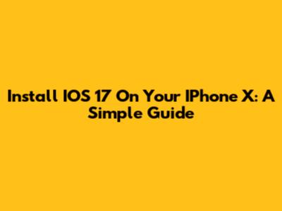 Install IOS 17 On Your IPhone X: A Simple Guide
