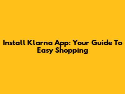 Install Klarna App: Your Guide To Easy Shopping