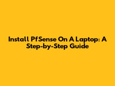 Install PfSense On A Laptop: A Step-by-Step Guide