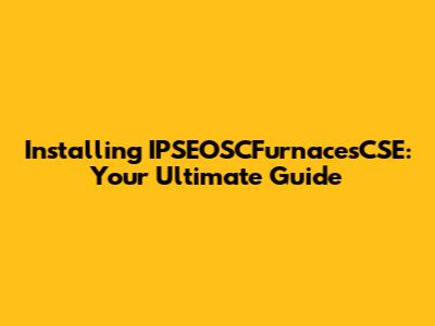 Installing IPSEOSCFurnacesCSE: Your Ultimate Guide
