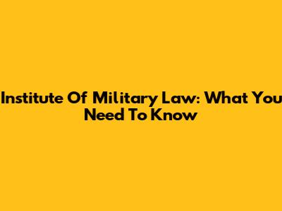 Institute Of Military Law: What You Need To Know