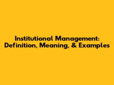 Institutional Management: Definition, Meaning, & Examples