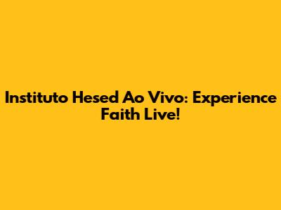 Instituto Hesed Ao Vivo: Experience Faith Live!