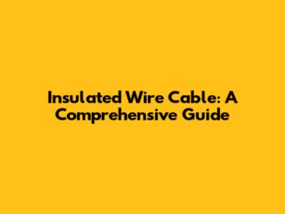Insulated Wire Cable: A Comprehensive Guide