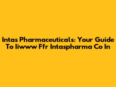 Intas Pharmaceuticals: Your Guide To Iiwww Ffr Intaspharma Co In