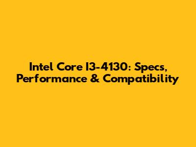 Intel Core I3-4130: Specs, Performance & Compatibility
