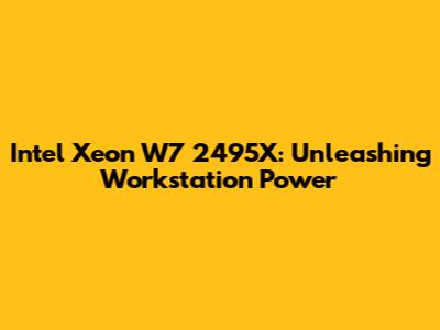 Intel Xeon W7 2495X: Unleashing Workstation Power