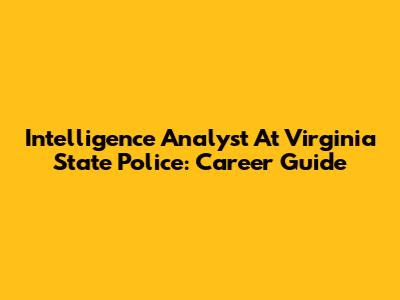 Intelligence Analyst At Virginia State Police: Career Guide