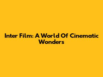 Inter Film: A World Of Cinematic Wonders