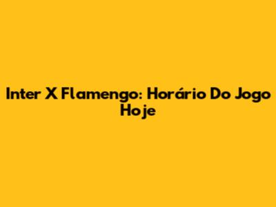 Inter X Flamengo: Horário Do Jogo Hoje