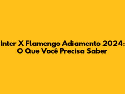 Inter X Flamengo Adiamento 2024: O Que Você Precisa Saber