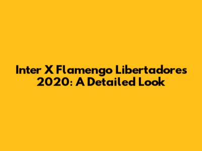 Inter X Flamengo Libertadores 2020: A Detailed Look