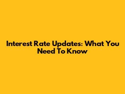 Interest Rate Updates: What You Need To Know