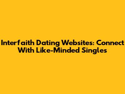 Interfaith Dating Websites: Connect With Like-Minded Singles