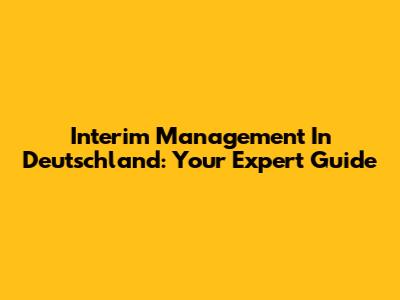 Interim Management In Deutschland: Your Expert Guide
