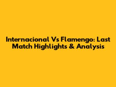 Internacional Vs Flamengo: Last Match Highlights & Analysis