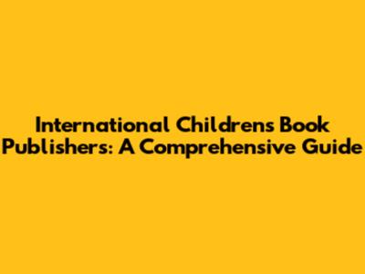 International Children's Book Publishers: A Comprehensive Guide