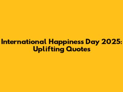 International Happiness Day 2025: Uplifting Quotes