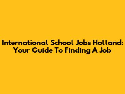 International School Jobs Holland: Your Guide To Finding A Job