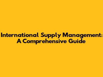 International Supply Management: A Comprehensive Guide
