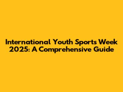 International Youth Sports Week 2025: A Comprehensive Guide