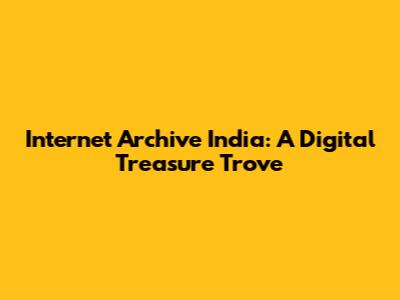 Internet Archive India: A Digital Treasure Trove