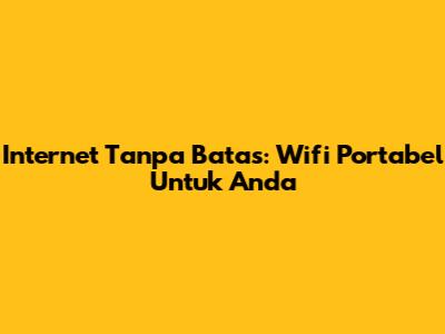 Internet Tanpa Batas: Wifi Portabel Untuk Anda