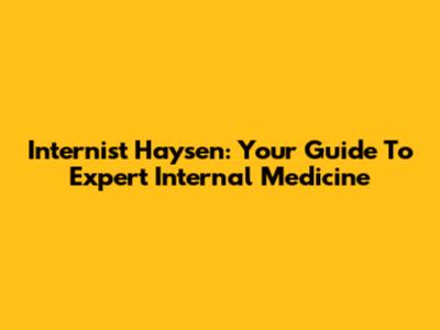 Internist Haysen: Your Guide To Expert Internal Medicine