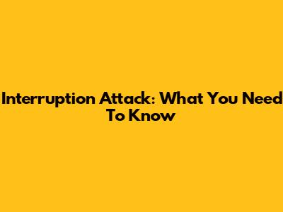 Interruption Attack: What You Need To Know