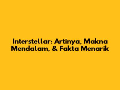 Interstellar: Artinya, Makna Mendalam, & Fakta Menarik