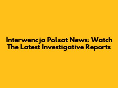 Interwencja Polsat News: Watch The Latest Investigative Reports