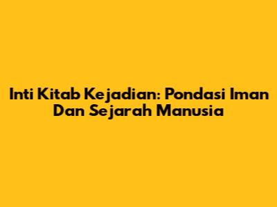 Inti Kitab Kejadian: Pondasi Iman Dan Sejarah Manusia
