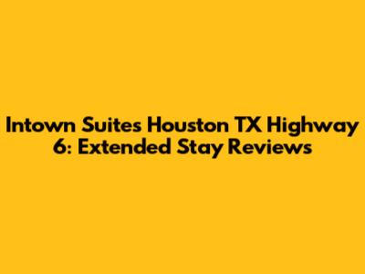 Intown Suites Houston TX Highway 6: Extended Stay Reviews