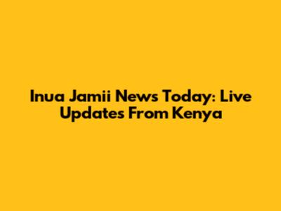 Inua Jamii News Today: Live Updates From Kenya