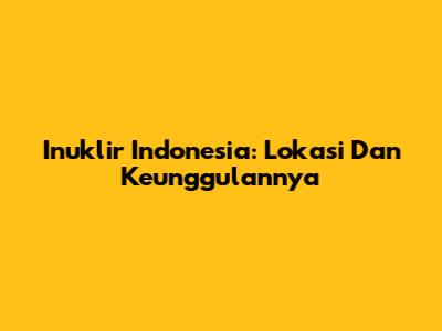 Inuklir Indonesia: Lokasi Dan Keunggulannya