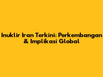 Inuklir Iran Terkini: Perkembangan & Implikasi Global
