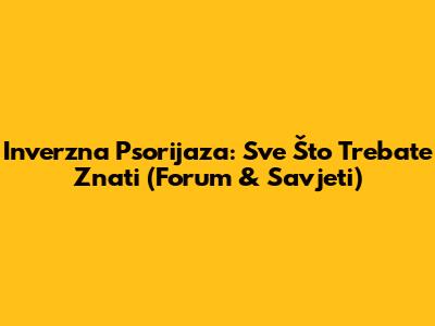 Inverzna Psorijaza: Sve Što Trebate Znati (Forum & Savjeti)