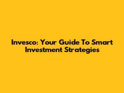 Invesco: Your Guide To Smart Investment Strategies
